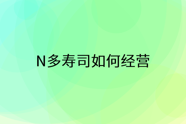 N多寿司怎么做营销活动宣传，两个提升业绩的工具