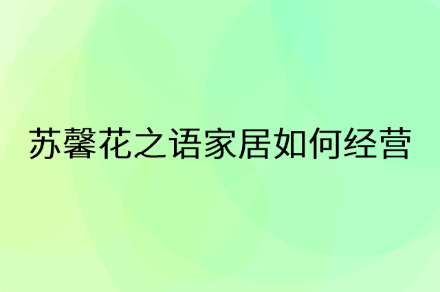 苏馨花之语家居怎么做营销活动宣传，两个提升业绩的工具