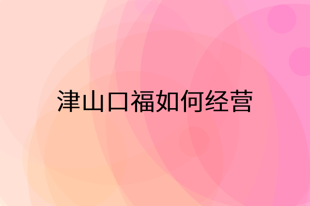 津山口福怎么做营销活动宣传，两个提升业绩的工具
