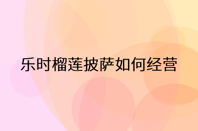 乐时榴莲披萨怎么做营销活动宣传，两个提升业绩的工具