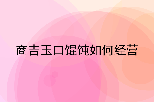 商吉玉口馄饨怎么做营销活动宣传，两个提升业绩的工具
