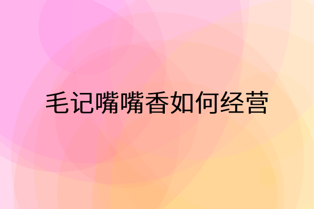 毛记嘴嘴香怎么做营销活动宣传，两个提升业绩的工具