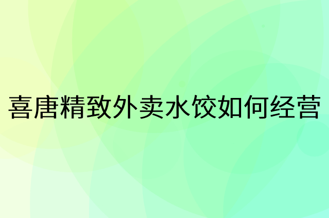 喜唐精致外卖水饺怎么做营销活动宣传，两个提升业绩的工具