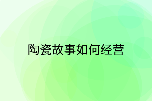 陶瓷故事怎么做营销活动宣传，两个提升业绩的工具