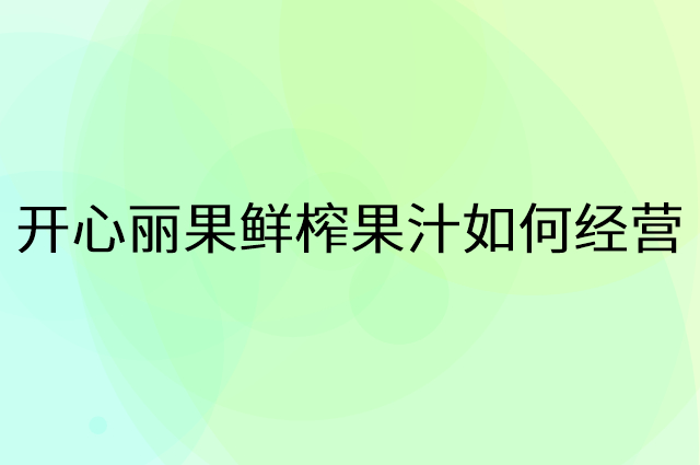 开心丽果鲜榨果汁怎么做营销活动宣传，两个提升业绩的工具
