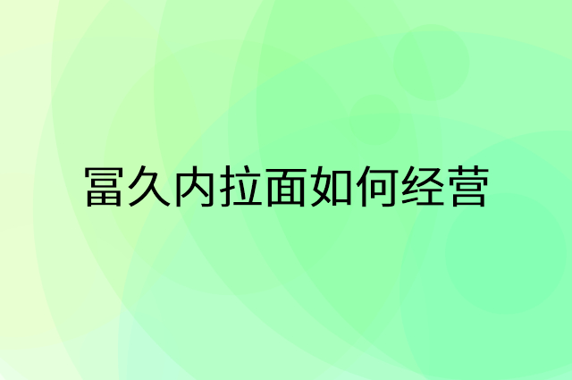 冨久内拉面怎么做营销活动宣传，两个提升业绩的工具
