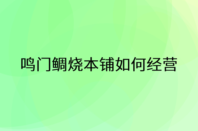 鸣门鲷烧本铺怎么做营销活动宣传，两个提升业绩的工具