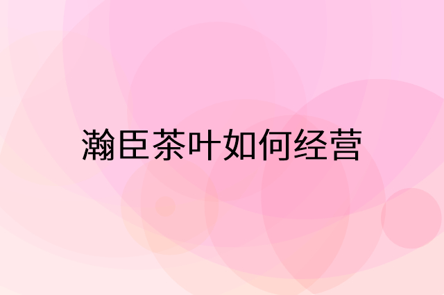 瀚臣茶叶怎么做营销活动宣传，两个提升业绩的工具