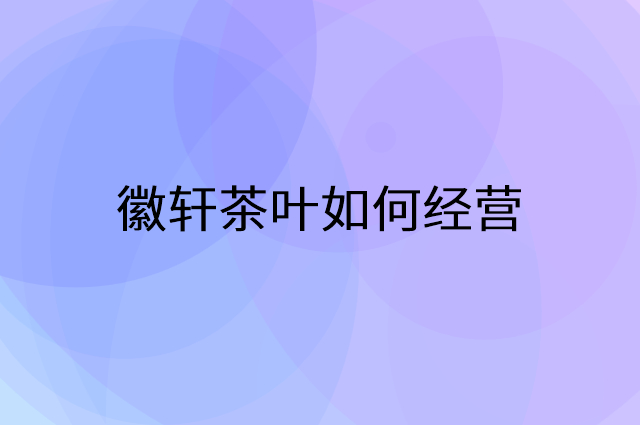 徽轩茶叶怎么做营销活动宣传，两个提升业绩的工具