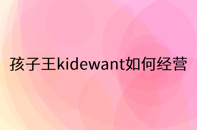 孩子王kidewant怎么做营销活动宣传，两个提升业绩的工具