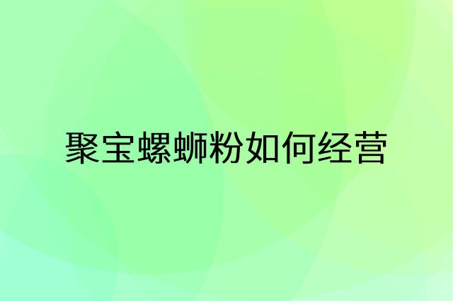 聚宝螺蛳粉怎么做营销活动宣传，两个提升业绩的工具