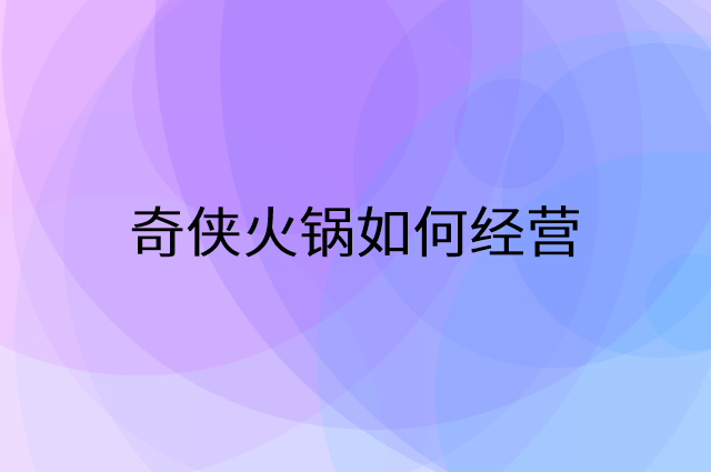 奇侠火锅怎么做营销活动宣传，两个提升业绩的工具