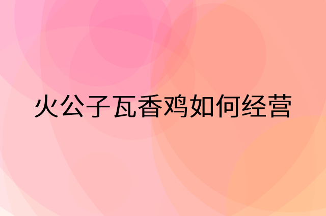 火公子瓦香鸡怎么做营销活动宣传，两个提升业绩的工具