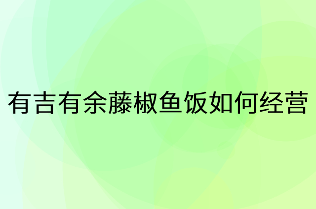 有吉有余藤椒鱼饭怎么做营销活动宣传，两个提升业绩的工具