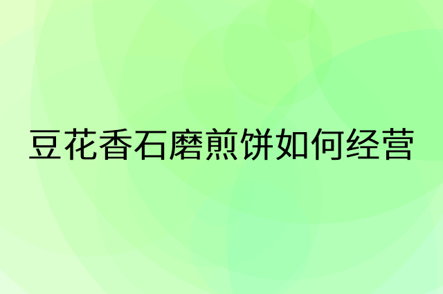 豆花香石磨煎饼怎么做营销活动宣传，两个提升业绩的工具
