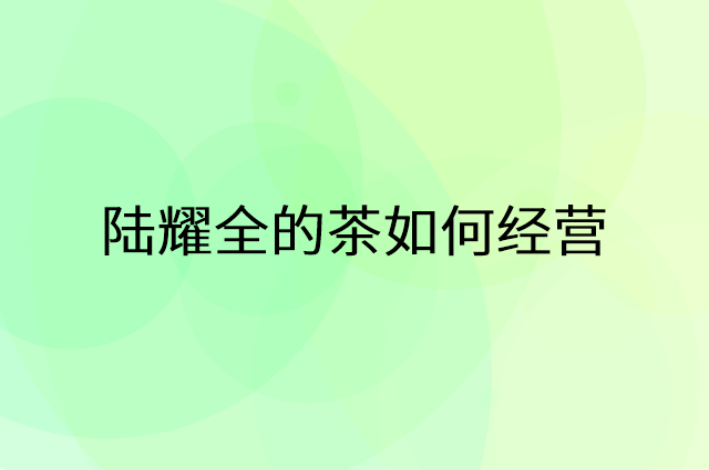 陆耀全的茶怎么做营销活动宣传，两个提升业绩的工具