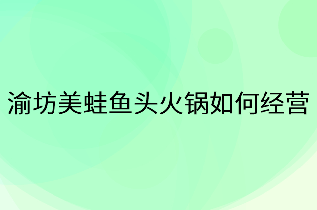 渝坊美蛙鱼头火锅怎么做营销活动宣传，两个提升业绩的工具
