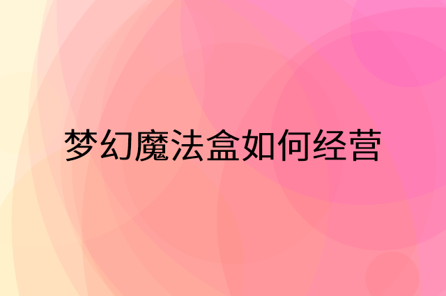 梦幻魔法盒怎么做营销活动宣传，两个提升业绩的工具