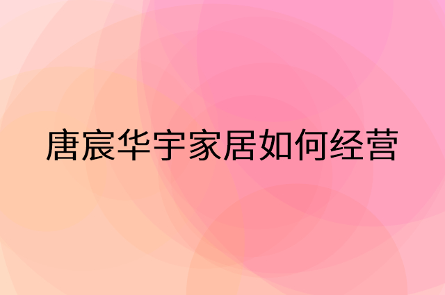 唐宸华宇家居怎么做营销活动宣传，两个提升业绩的工具