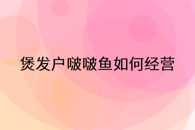 煲发户啵啵鱼怎么做营销活动宣传，两个提升业绩的工具