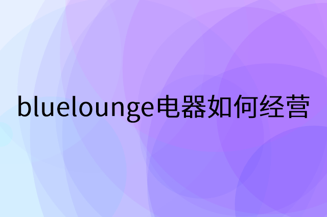 bluelounge电器怎么做营销活动宣传，两个提升业绩的工具