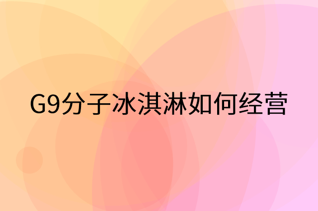 G9分子冰淇淋怎么做营销活动宣传，两个提升业绩的工具