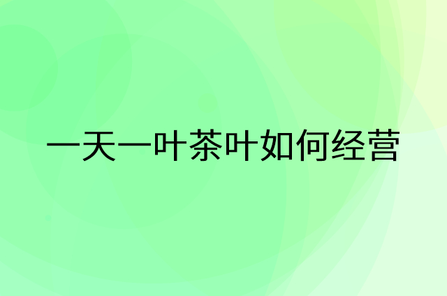 一天一叶茶叶怎么做营销活动宣传，两个提升业绩的工具