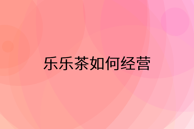 乐乐茶怎么做营销活动宣传，两个提升业绩的工具