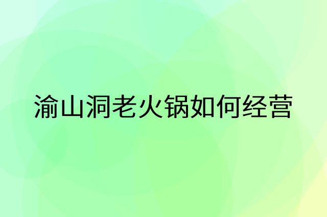 渝山洞老火锅怎么做营销活动宣传，两个提升业绩的工具