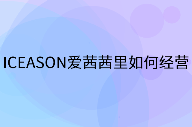 ICEASON爱茜茜里怎么做营销活动宣传，两个提升业绩的工具