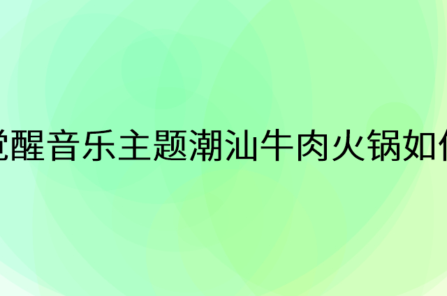 牛味觉醒音乐主题潮汕牛肉火锅怎么做营销活动宣传，两个提升业绩的工具