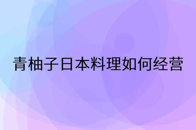 青柚子日本料理怎么做营销活动宣传，两个提升业绩的工具