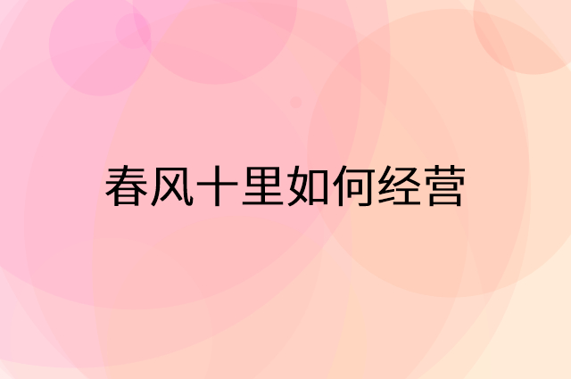 春风十里怎么做营销活动宣传，两个提升业绩的工具