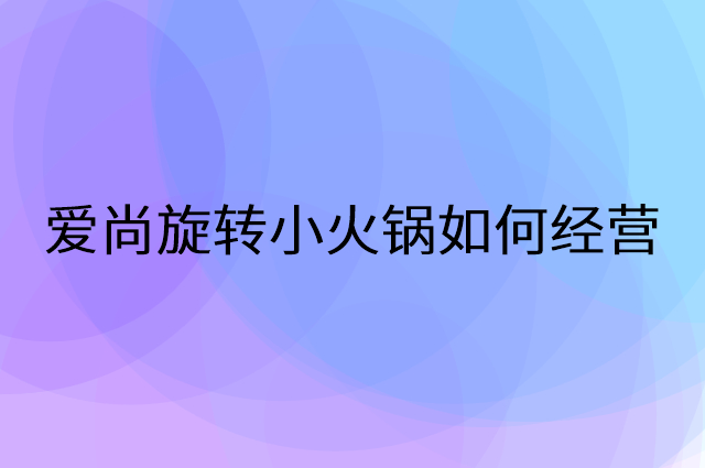 爱尚旋转小火锅怎么做营销活动宣传，两个提升业绩的工具