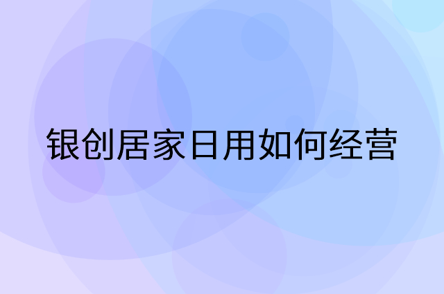 银创居家日用怎么做营销活动宣传，两个提升业绩的工具