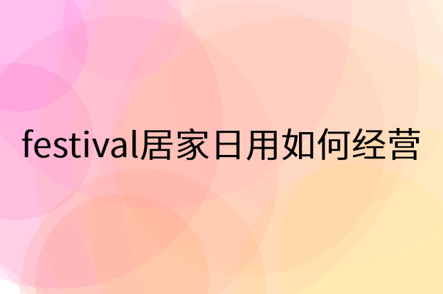 festival居家日用怎么做营销活动宣传，两个提升业绩的工具