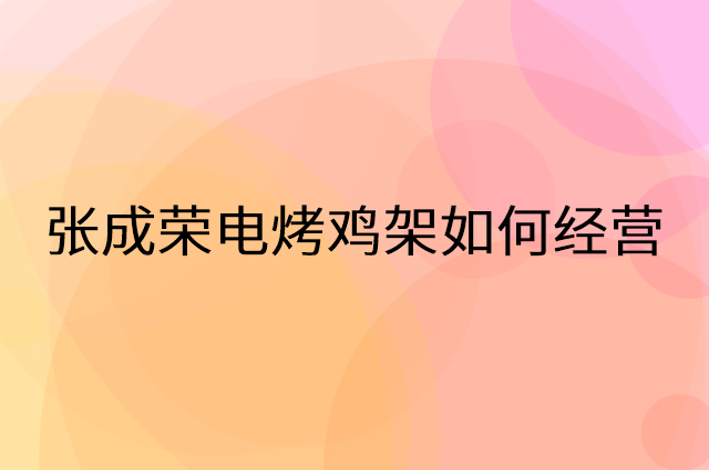 张成荣电烤鸡架怎么做营销活动宣传，两个提升业绩的工具