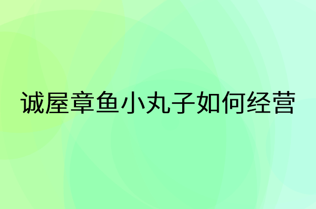 诚屋章鱼小丸子怎么做营销活动宣传，两个提升业绩的工具