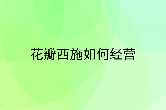 花瓣西施怎么做营销活动宣传，两个提升业绩的工具