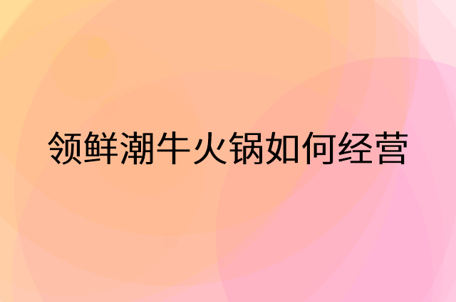 领鲜潮牛火锅怎么做营销活动宣传，两个提升业绩的工具