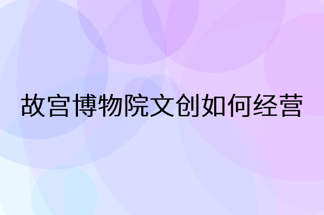故宫博物院文创怎么做营销活动宣传，两个提升业绩的工具