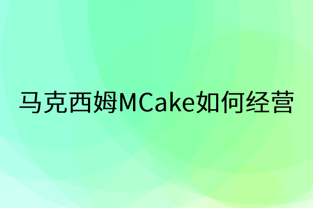 马克西姆MCake怎么做营销活动宣传，两个提升业绩的工具