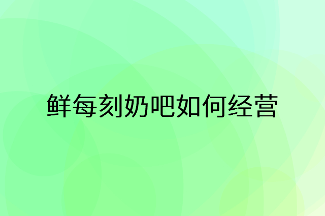 鲜每刻奶吧怎么做营销活动宣传，两个提升业绩的工具