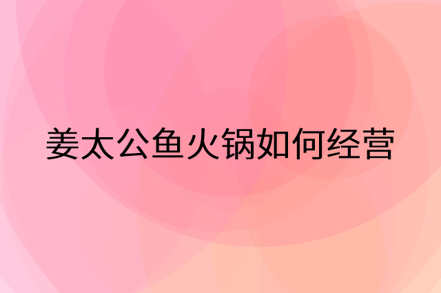 姜太公鱼火锅怎么做营销活动宣传，两个提升业绩的工具