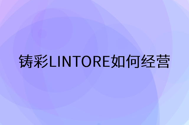 铸彩LINTORE怎么做营销活动宣传，两个提升业绩的工具