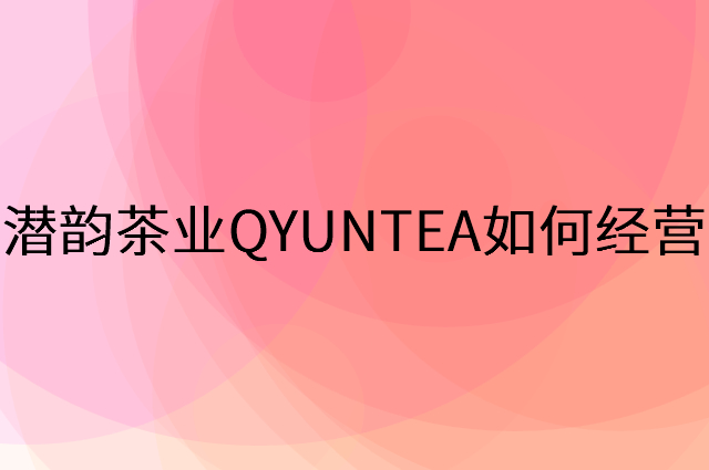 潜韵茶业QYUNTEA怎么做营销活动宣传，两个提升业绩的工具