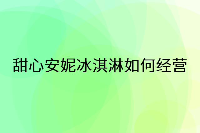 甜心安妮冰淇淋怎么做营销活动宣传，两个提升业绩的工具