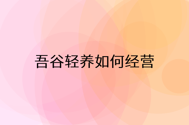 吾谷轻养怎么做营销活动宣传，两个提升业绩的工具