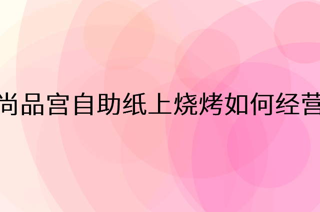 尚品宫自助纸上烧烤怎么做营销活动宣传，两个提升业绩的工具