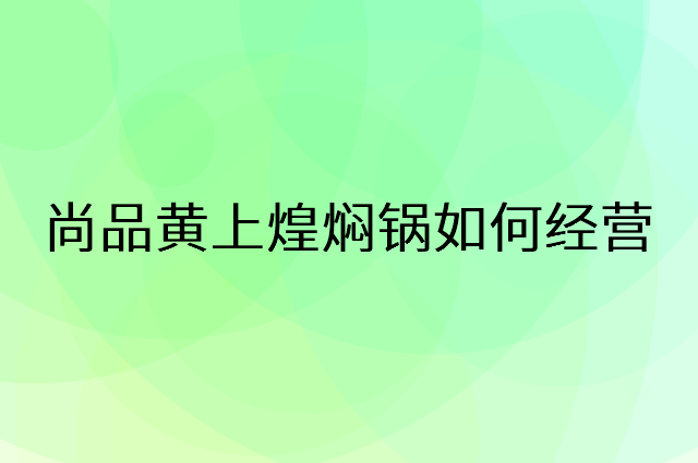 尚品黄上煌焖锅怎么做营销活动宣传，两个提升业绩的工具